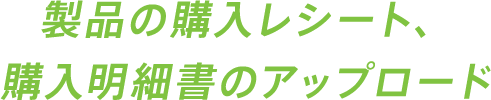 製品の購入レシート、購入明細書のアップロード