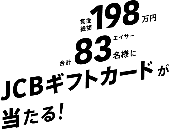 賞金総額198万円 合計83名様にJCBギフトカードが当たる!